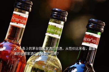 2、頭條上的茅臺(tái)鎮(zhèn)各家酒廠的酒，從性價(jià)比來(lái)看，最靠譜的是哪家酒廠的哪款產(chǎn)品呢？