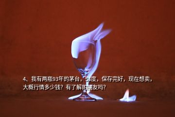 4、我有兩瓶93年的茅臺，53度，保存完好，現(xiàn)在想賣，大概行情多少錢？有了解的朋友嗎？