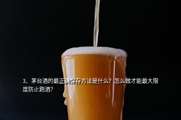 3、茅臺酒的最正確保存方法是什么？怎么做才能最大限度防止跑酒？