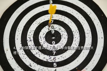 4、茅臺鎮(zhèn)是屬于遵義的，為什么茅臺集團要在貴陽修大樓？