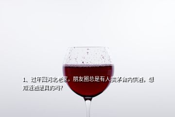 1、過(guò)年回河北老家，朋友圈總是有人賣(mài)茅臺(tái)內(nèi)供酒，想知道酒是真的嗎？