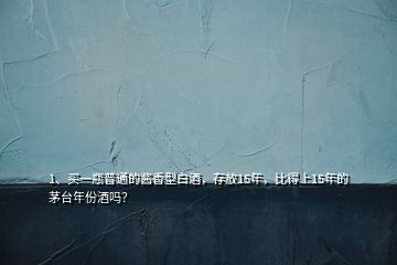 1、買一瓶普通的醬香型白酒，存放15年，比得上15年的茅臺年份酒嗎？