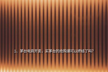 1、茅臺電商開賣，買茅臺的搶購潮可以終結(jié)了嗎？