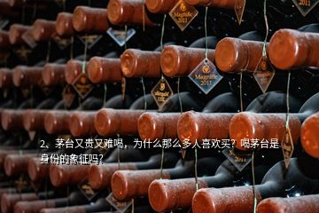 2、茅臺(tái)又貴又難喝，為什么那么多人喜歡買？喝茅臺(tái)是身份的象征嗎？