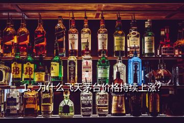 1、為什么飛天茅臺(tái)價(jià)格持續(xù)上漲？