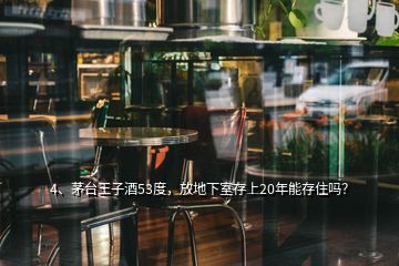 4、茅臺王子酒53度，放地下室存上20年能存住嗎？