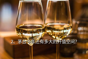 2、茅臺(tái)今年還有多大的升值空間？