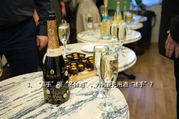 3、“高手”喝“茅臺酒”，為何要先用酒“搓手”？