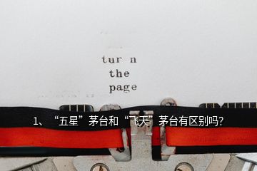 1、“五星”茅臺和“飛天”茅臺有區(qū)別嗎？