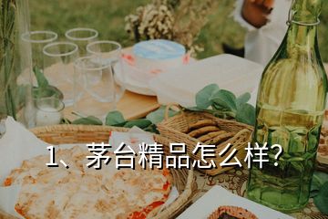 1、茅臺(tái)精品怎么樣？