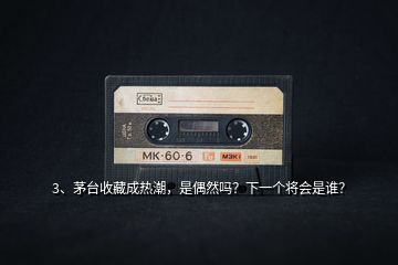 3、茅臺(tái)收藏成熱潮，是偶然嗎？下一個(gè)將會(huì)是誰？