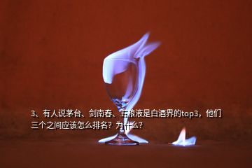 3、有人說茅臺、劍南春、五糧液是白酒界的top3，他們?nèi)齻€之間應該怎么排名？為什么？