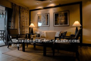 1、貴州茅臺(tái)股價(jià)這么高，為什么不通過(guò)送股的方式降低股價(jià)呢？