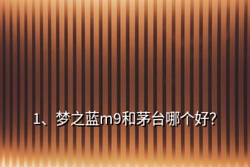 1、夢之藍m9和茅臺哪個好？