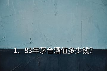 1、83年茅臺(tái)酒值多少錢(qián)？