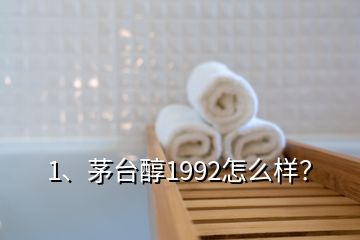 1、茅臺(tái)醇1992怎么樣？