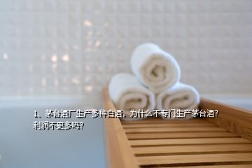 1、茅臺(tái)酒廠(chǎng)生產(chǎn)多種白酒，為什么不專(zhuān)門(mén)生產(chǎn)茅臺(tái)酒？利潤(rùn)不更多嗎？