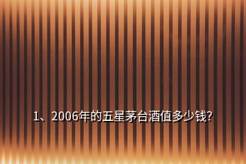 1、2006年的五星茅臺(tái)酒值多少錢？
