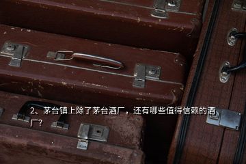 2、茅臺(tái)鎮(zhèn)上除了茅臺(tái)酒廠，還有哪些值得信賴的酒廠？