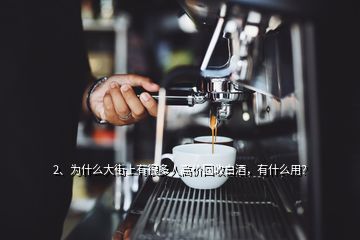 2、為什么大街上有很多人高價回收白酒，有什么用？