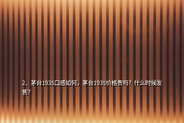 2、茅臺(tái)1935口感如何，茅臺(tái)1935價(jià)格貴嗎？什么時(shí)候發(fā)售？