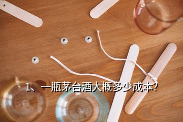 1、一瓶茅臺酒大概多少成本？