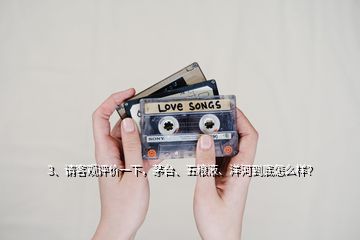 3、請客觀評價一下，茅臺、五糧液、洋河到底怎么樣？