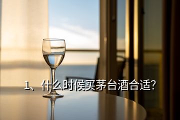 1、什么時(shí)候買茅臺酒合適？
