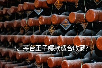 3、茅臺王子哪款適合收藏？