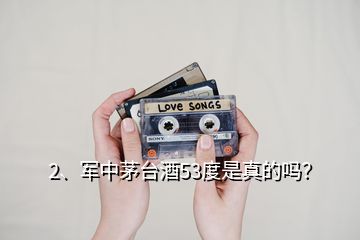 2、軍中茅臺酒53度是真的嗎？