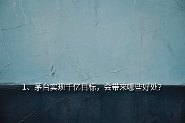 1、茅臺實現(xiàn)千億目標(biāo)，會帶來哪些好處？
