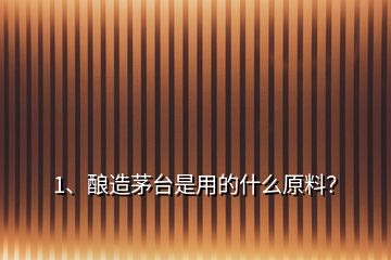 1、釀造茅臺(tái)是用的什么原料？