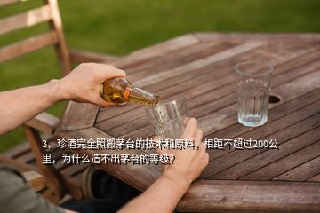 3、珍酒完全照搬茅臺(tái)的技術(shù)和原料，相距不超過(guò)200公里，為什么造不出茅臺(tái)的等級(jí)？