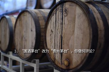 1、“國酒茅臺”改為“貴州茅臺”，你做何評論？