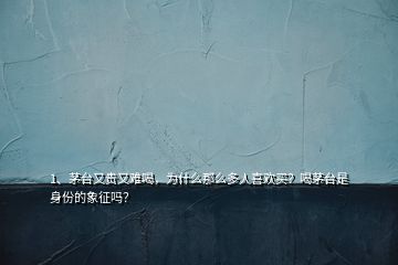 1、茅臺(tái)又貴又難喝，為什么那么多人喜歡買？喝茅臺(tái)是身份的象征嗎？