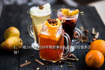 1、一瓶2002年的30年陳的茅臺禮盒，現(xiàn)在值多少錢？