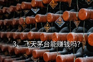 3、飛天茅臺(tái)能賺錢(qián)嗎？