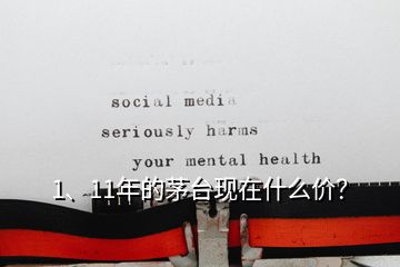 1、11年的茅臺(tái)現(xiàn)在什么價(jià)？