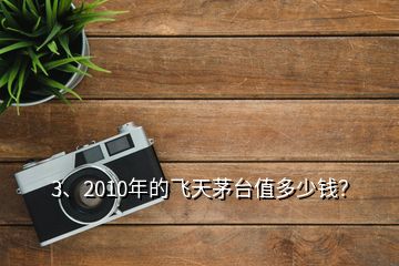 3、2010年的飛天茅臺值多少錢？