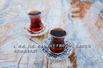 2、郎酒、習酒、賴茅和茅臺王子酒中，中、低端價位有哪些酒值得收藏？