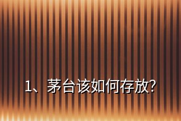 1、茅臺(tái)該如何存放？