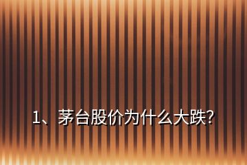 1、茅臺(tái)股價(jià)為什么大跌？