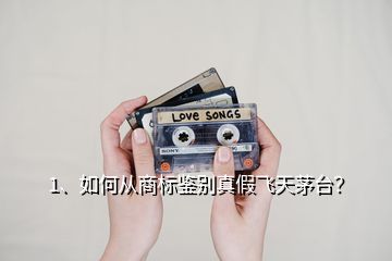 1、如何從商標(biāo)鑒別真假飛天茅臺？