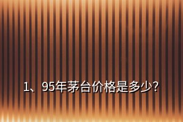 1、95年茅臺價(jià)格是多少？