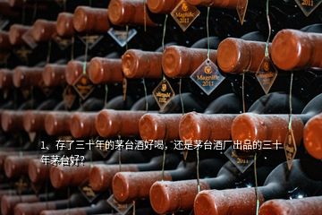 1、存了三十年的茅臺酒好喝，還是茅臺酒廠出品的三十年茅臺好？