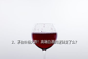 2、茅臺價格大跌！高端白酒的邏輯變了么？