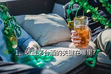 1、收藏茅臺酒的關(guān)鍵在哪里？