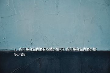 1、虎年茅臺(tái)生肖酒有收藏價(jià)值嗎？虎年茅臺(tái)生肖酒價(jià)格多少錢？