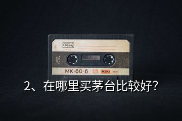 2、在哪里買茅臺(tái)比較好？