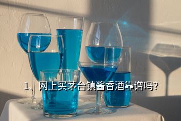 1、網(wǎng)上買茅臺(tái)鎮(zhèn)醬香酒靠譜嗎？